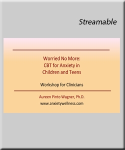 Worried No More: CBT for Anxiety in Children & Teens, Streamable Workshop for Clinicians